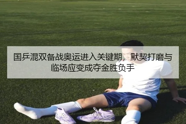 国乒混双备战奥运进入关键期，默契打磨与临场应变成夺金胜负手 | boyaqipai