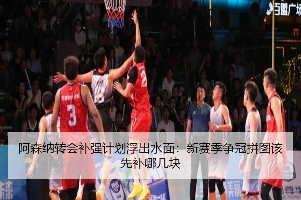 阿森纳转会补强计划浮出水面：新赛季争冠拼图该先补哪几块